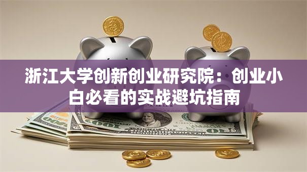 浙江大学创新创业研究院：创业小白必看的实战避坑指南