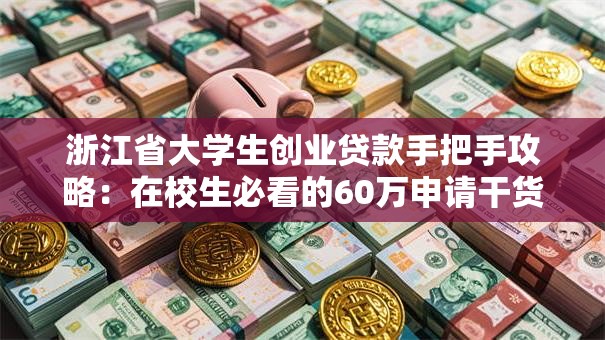 浙江省大学生创业贷款手把手攻略：在校生必看的60万申请干货