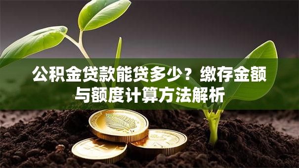 公积金贷款能贷多少？缴存金额与额度计算方法解析