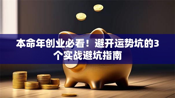 本命年创业必看！避开运势坑的3个实战避坑指南