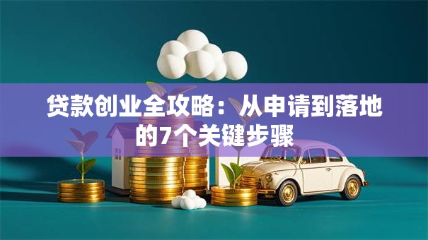 贷款创业全攻略：从申请到落地的7个关键步骤