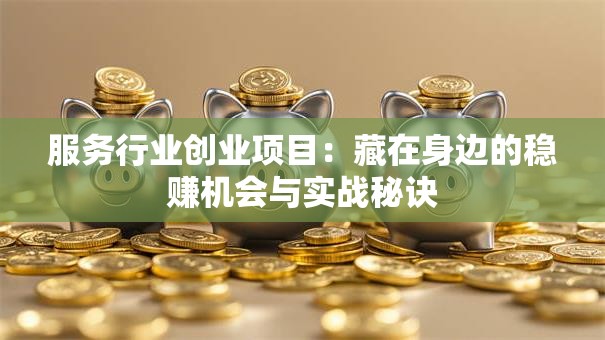 服务行业创业项目：藏在身边的稳赚机会与实战秘诀