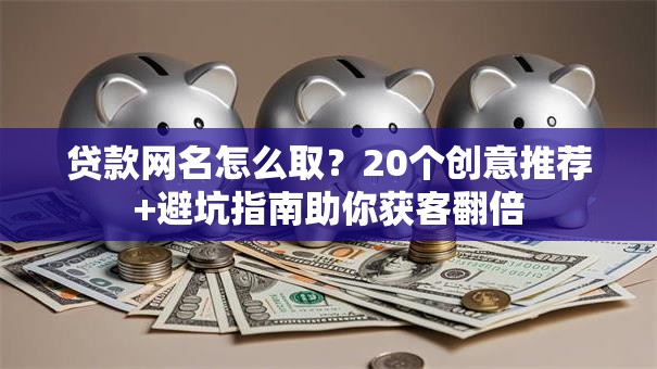 贷款网名怎么取？20个创意推荐+避坑指南助你获客翻倍