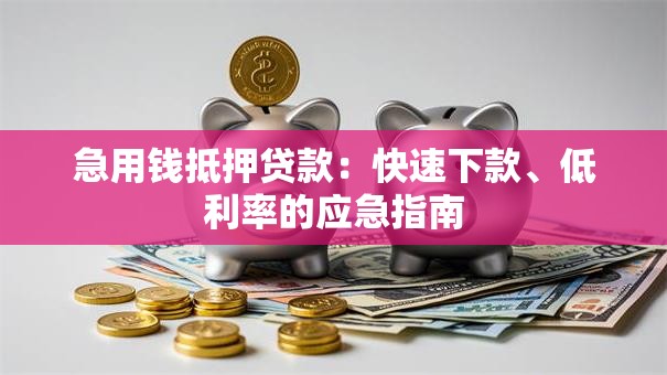 急用钱抵押贷款：快速下款、低利率的应急指南