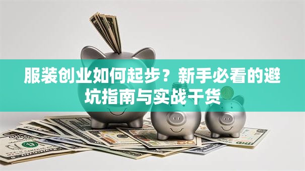 服装创业如何起步？新手必看的避坑指南与实战干货