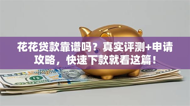 花花贷款靠谱吗？真实评测+申请攻略，快速下款就看这篇！