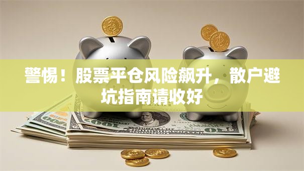 警惕！股票平仓风险飙升，散户避坑指南请收好