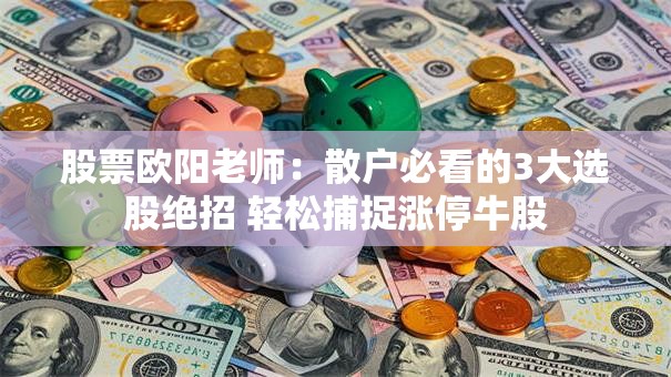 股票欧阳老师：散户必看的3大选股绝招 轻松捕捉涨停牛股