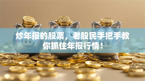 炒年报的股票，老股民手把手教你抓住年报行情！