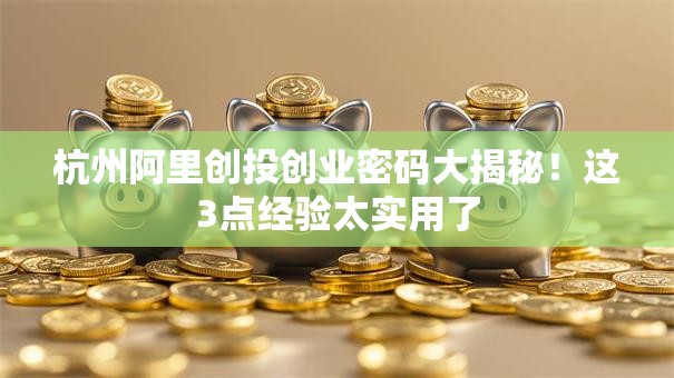 杭州阿里创投创业密码大揭秘！这3点经验太实用了
