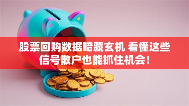 股票回购数据暗藏玄机 看懂这些信号散户也能抓住机会！