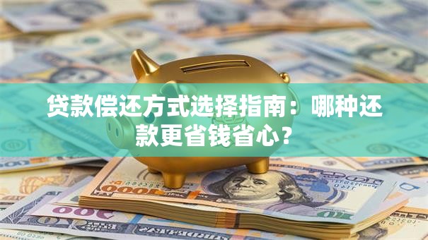 贷款偿还方式选择指南：哪种还款更省钱省心？