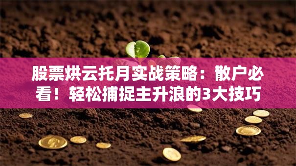 股票烘云托月实战策略：散户必看！轻松捕捉主升浪的3大技巧