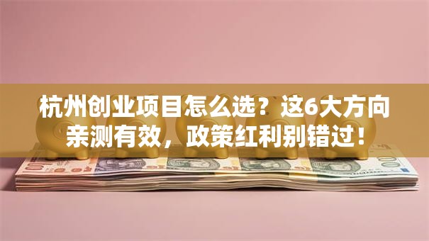 杭州创业项目怎么选？这6大方向亲测有效，政策红利别错过！