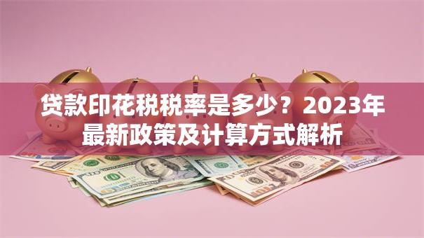 贷款印花税税率是多少？2023年最新政策及计算方式解析