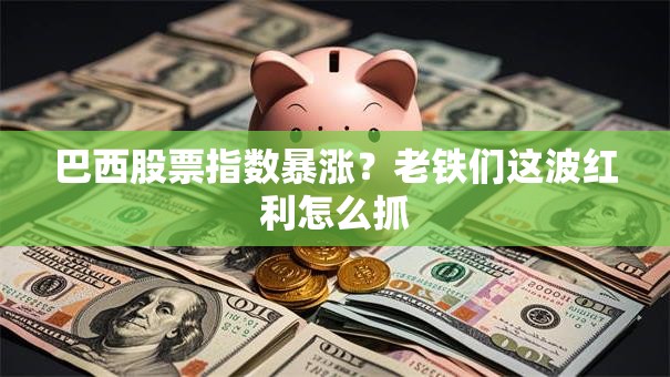 巴西股票指数暴涨？老铁们这波红利怎么抓