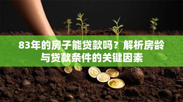 83年的房子能贷款吗？解析房龄与贷款条件的关键因素