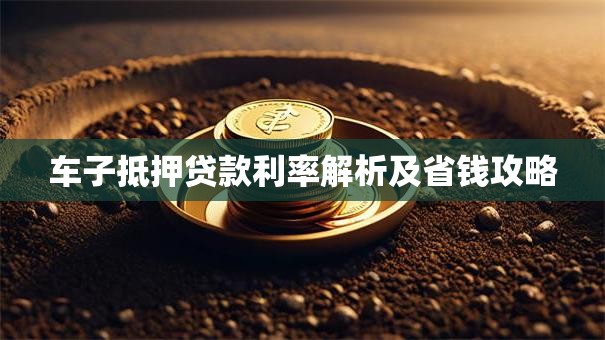 车子抵押贷款利率解析及省钱攻略