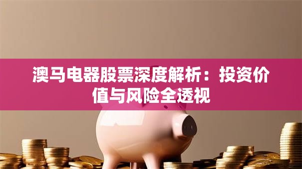 澳马电器股票深度解析：投资价值与风险全透视
