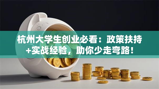 杭州大学生创业必看：政策扶持+实战经验，助你少走弯路！