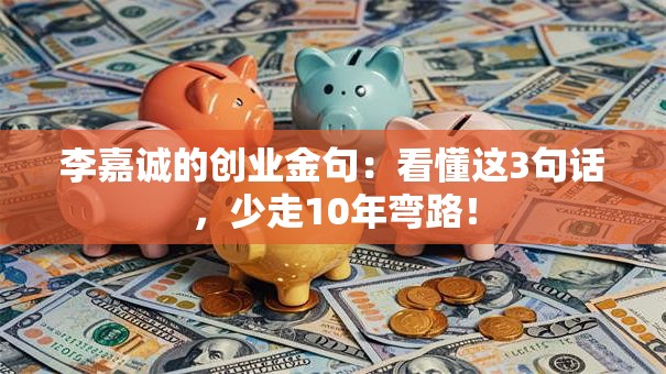李嘉诚的创业金句：看懂这3句话，少走10年弯路！