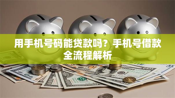 用手机号码能贷款吗？手机号借款全流程解析