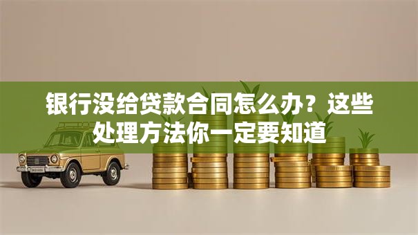 银行没给贷款合同怎么办？这些处理方法你一定要知道