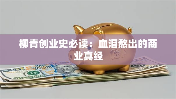 柳青创业史必读：血泪熬出的商业真经