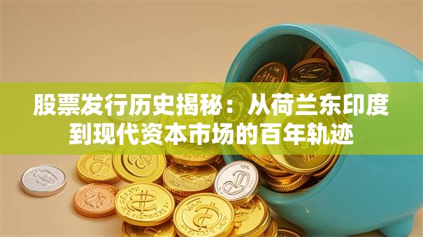 股票发行历史揭秘：从荷兰东印度到现代资本市场的百年轨迹