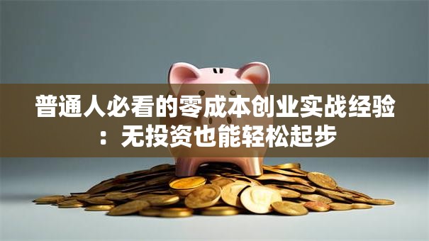 普通人必看的零成本创业实战经验：无投资也能轻松起步