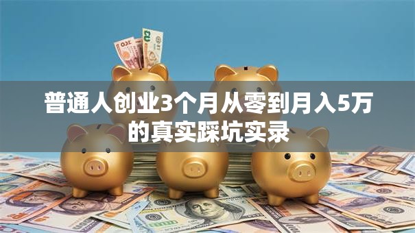 普通人创业3个月从零到月入5万的真实踩坑实录