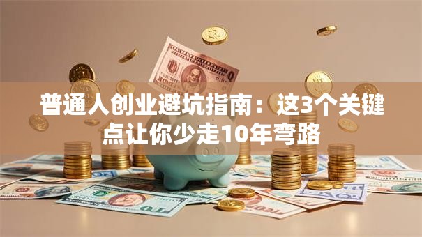 普通人创业避坑指南：这3个关键点让你少走10年弯路