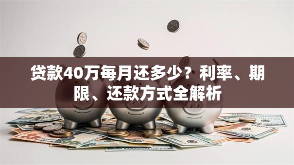 贷款40万每月还多少？利率、期限、还款方式全解析