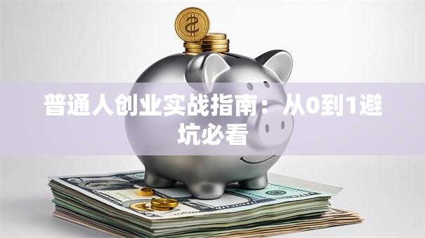 普通人创业实战指南：从0到1避坑必看