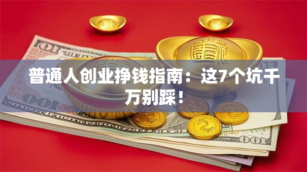 普通人创业挣钱指南：这7个坑千万别踩！