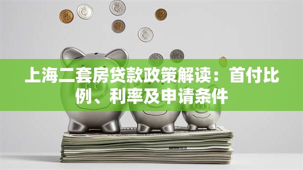 上海二套房贷款政策解读：首付比例、利率及申请条件
