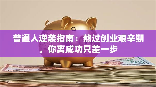 普通人逆袭指南：熬过创业艰辛期，你离成功只差一步