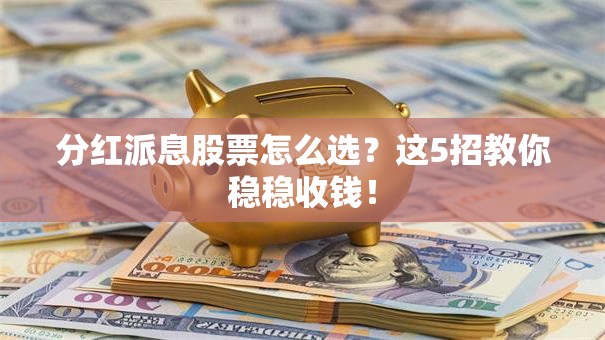 分红派息股票怎么选？这5招教你稳稳收钱！