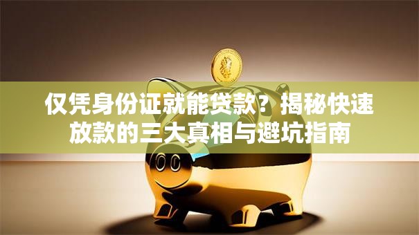 仅凭身份证就能贷款？揭秘快速放款的三大真相与避坑指南