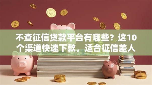 不查征信贷款平台有哪些？这10个渠道快速下款，适合征信差人群