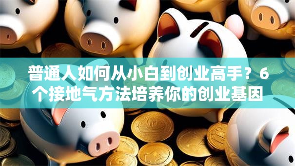 普通人如何从小白到创业高手？6个接地气方法培养你的创业基因