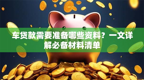 车贷款需要准备哪些资料？一文详解必备材料清单