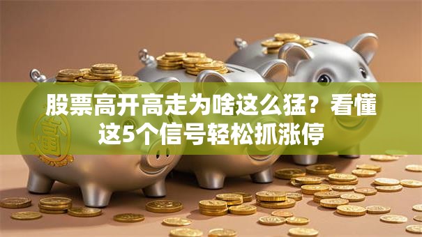 股票高开高走为啥这么猛？看懂这5个信号轻松抓涨停