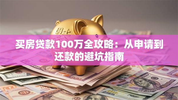 买房贷款100万全攻略：从申请到还款的避坑指南