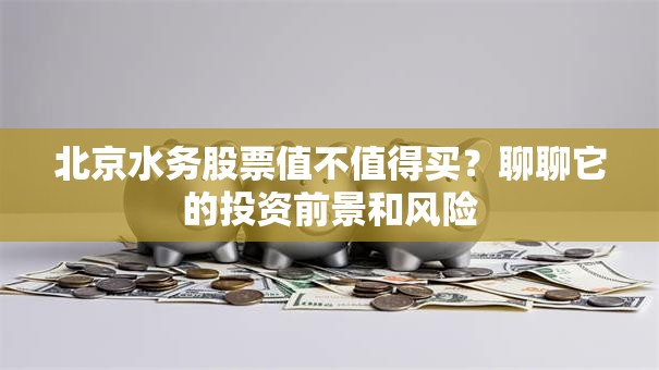 北京水务股票值不值得买？聊聊它的投资前景和风险