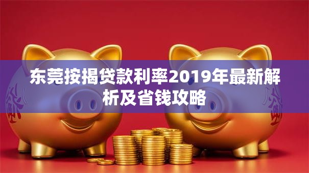 东莞按揭贷款利率2019年最新解析及省钱攻略
