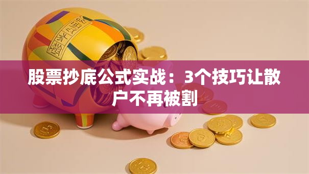 股票抄底公式实战：3个技巧让散户不再被割