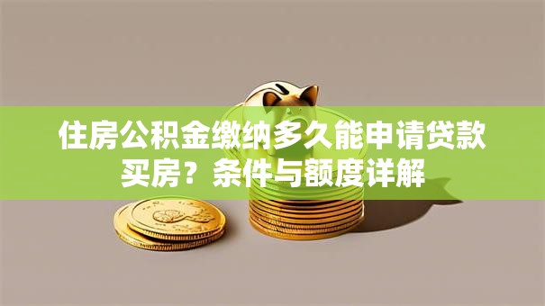 住房公积金缴纳多久能申请贷款买房？条件与额度详解