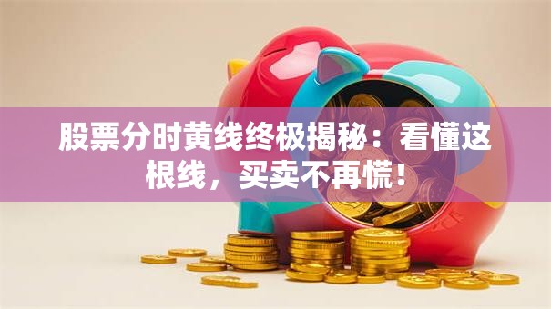 股票分时黄线终极揭秘：看懂这根线，买卖不再慌！