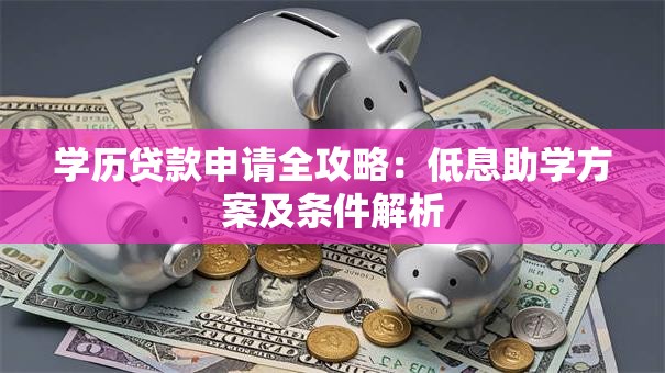 学历贷款申请全攻略：低息助学方案及条件解析